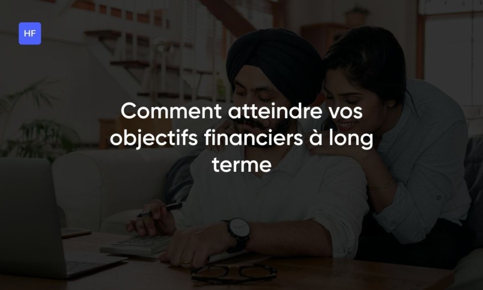 Comment atteindre vos objectifs financiers à long terme