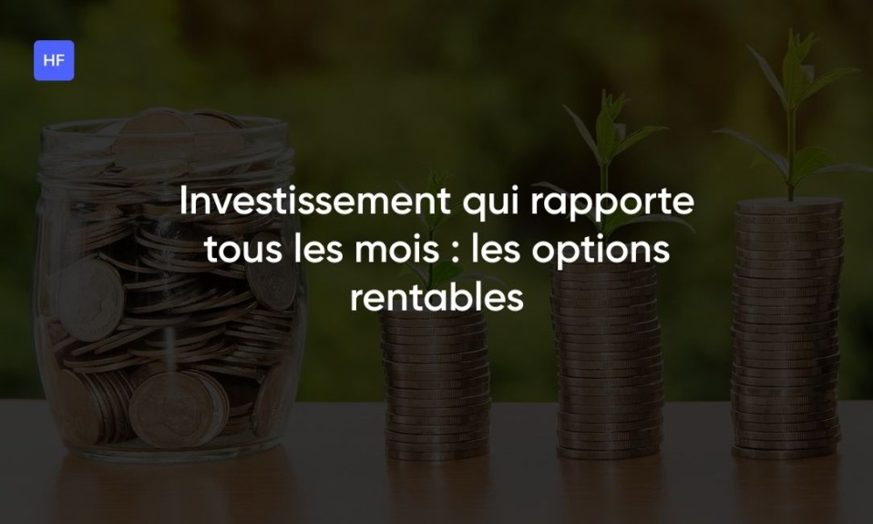 Investissement qui rapporte tous les mois : les options rentables