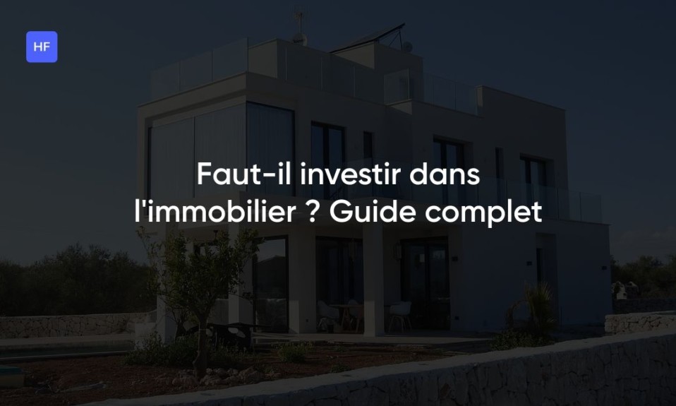 Faut-il investir dans l'immobilier ? Guide complet